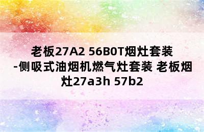 老板27A2+56B0T烟灶套装-侧吸式油烟机燃气灶套装 老板烟灶27a3h+57b2